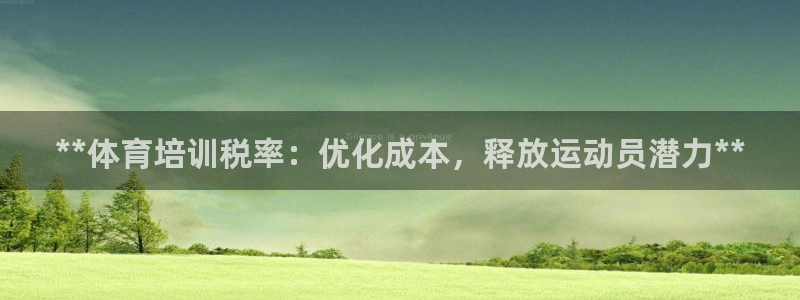 耀世平台客服24小时在线咨询电话：**体育培训税率：优化成本