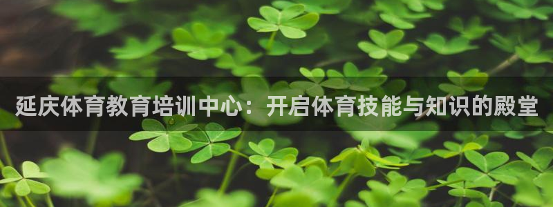 耀世平台寇 5O6917 耀世：延庆体育教育培训中心