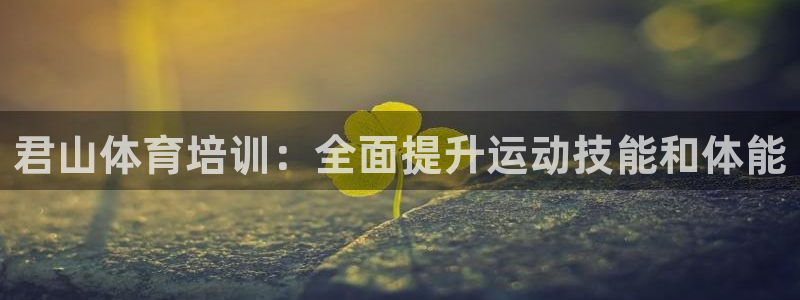 耀世娱乐注册等7O777：君山体育培训：全面提升运动