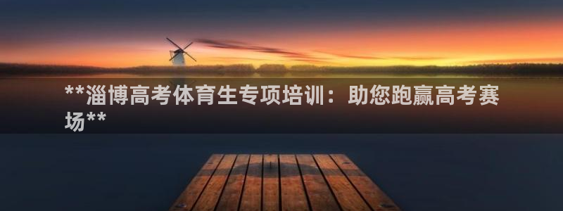 耀世娱乐平台官网登录不了了：**淄博高考体育生专项培