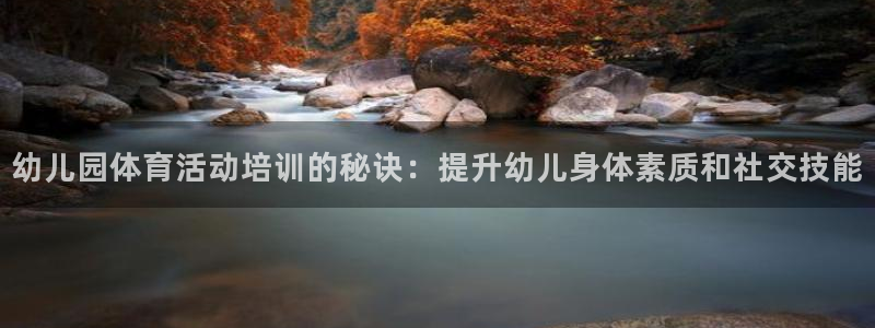 耀世平台注册步骤图片：幼儿园体育活动培训的秘诀：提升