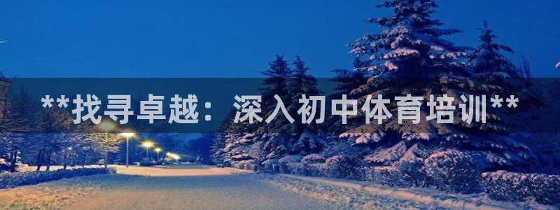 耀世平台告7O777：**找寻卓越：深入初中体育培训