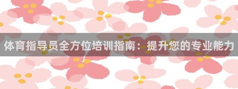 耀世娱乐老板叫什么：体育指导员全方位培训指南：提升您