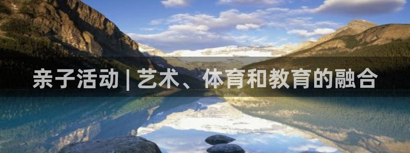 耀世娱乐辅助软件下载安装：亲子活动 | 艺术、体育和教育的融