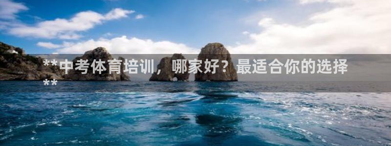 耀世娱乐提现失败怎么办：**中考体育培训，哪家好？最适合你的