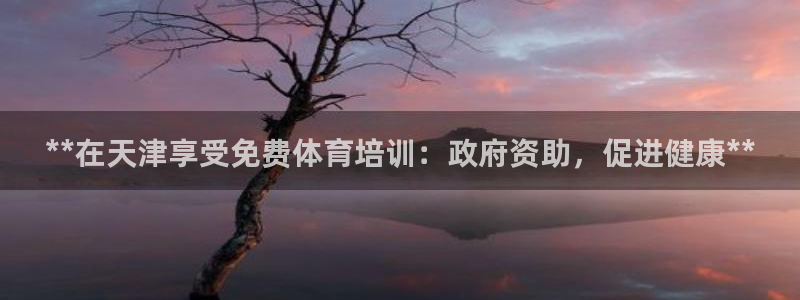 耀世平台代理注册登录：**在天津享受免费体育培训：政