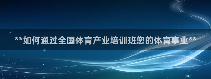 耀世平台最新注册地址：**如何通过全国体育产业培训班