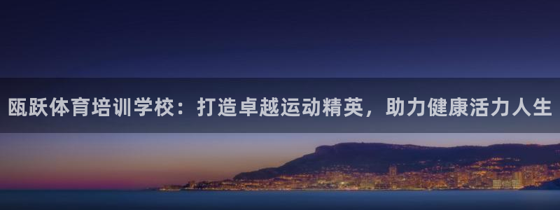 耀世集团耀哥：瓯跃体育培训学校：打造卓越运动精英，助力健康活