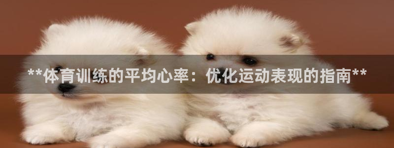 耀世娱乐app下载安装最新版：**体育训练的平均心率
