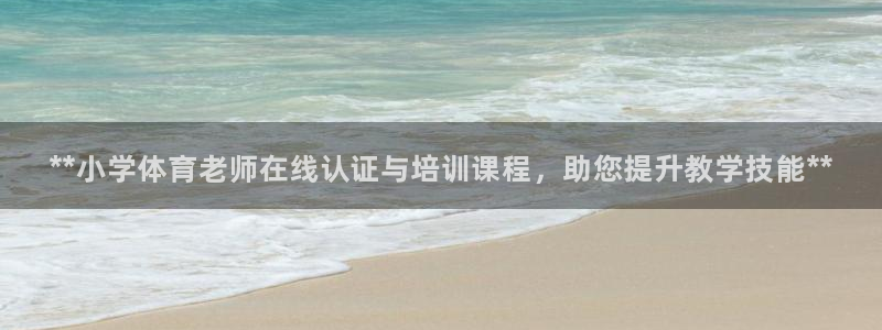 耀世集团员工福利待遇：**小学体育老师在线认证与培训