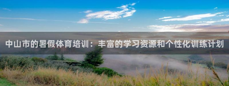 耀世平台总代理电话：中山市的暑假体育培训：丰富的学习资源和个