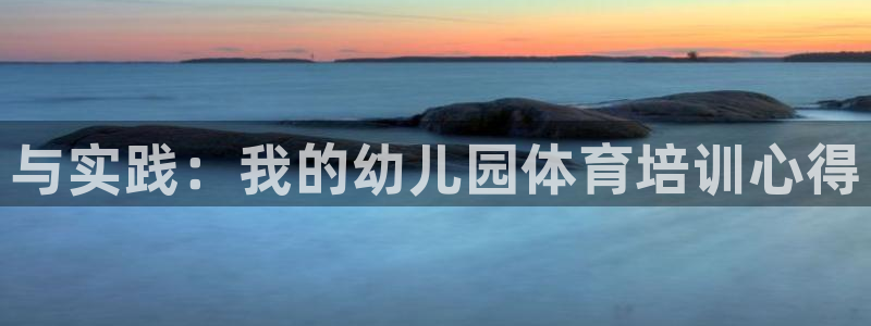 耀世娱乐辅助软件下载官网：与实践：我的幼儿园体育培训心得