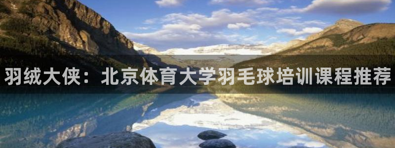 耀世娱乐挂机教程：羽绒大侠：北京体育大学羽毛球培训课程推荐