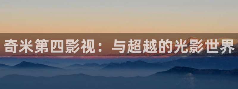 bbb影院：奇米第四影视：与超越的光影世界