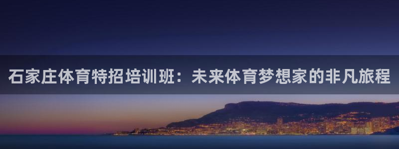 耀世娱乐能不能提现：石家庄体育特招培训班：未来体育梦想家的非